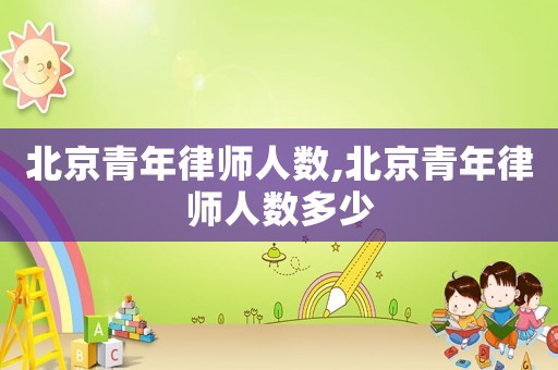 北京青年律師人數(shù),北京青年律師人數(shù)多少