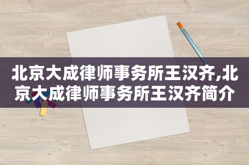 北京大成律師事務(wù)所王漢齊,北京大成律師事務(wù)所王漢齊簡(jiǎn)介