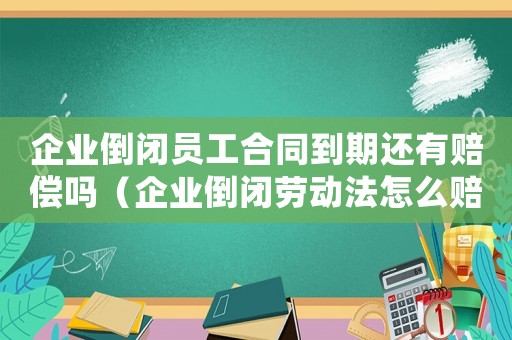 企業(yè)倒閉員工合同到期還有賠償嗎（企業(yè)倒閉勞動(dòng)法怎么賠償標(biāo)準(zhǔn)）