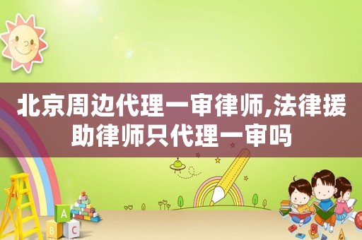 北京周邊代理一審律師,法律援助律師只代理一審嗎