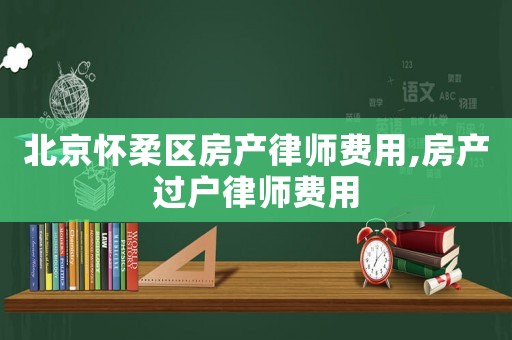 北京懷柔區(qū)房產(chǎn)律師費(fèi)用,房產(chǎn)過戶律師費(fèi)用