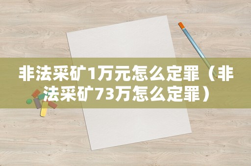 非法采礦1萬(wàn)元怎么定罪（非法采礦73萬(wàn)怎么定罪）