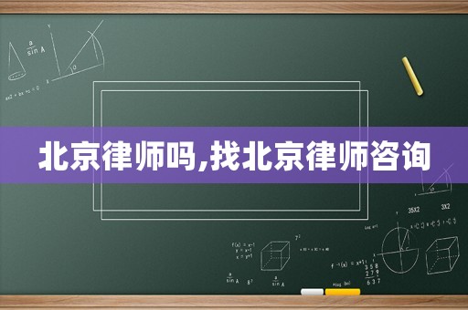 北京律師嗎,找北京律師咨詢
