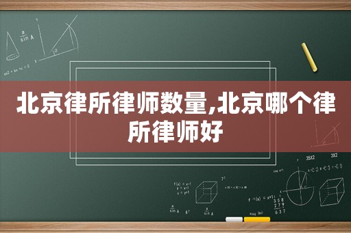 北京律所律師數(shù)量,北京哪個律所律師好