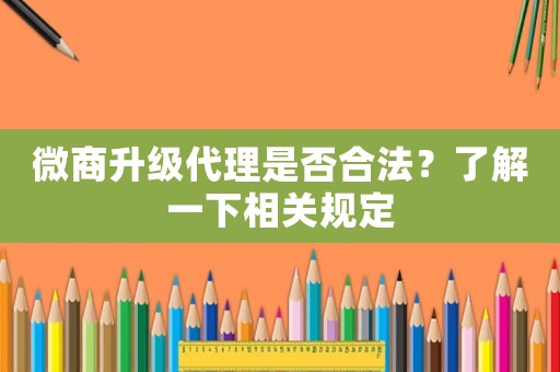 微商升級代理是否合法？了解一下相關(guān)規(guī)定