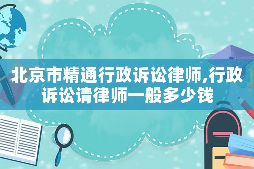北京市精通行政訴訟律師,行政訴訟請(qǐng)律師一般多少錢