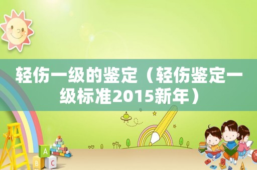 輕傷一級(jí)的鑒定（輕傷鑒定一級(jí)標(biāo)準(zhǔn)2015新年）