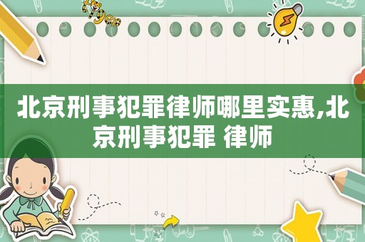 北京刑事犯罪律師哪里實(shí)惠,北京刑事犯罪 律師