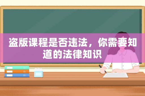 盜版課程是否違法，你需要知道的法律知識(shí)