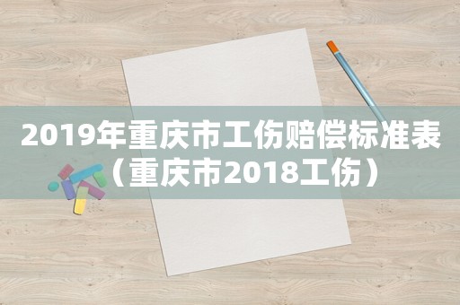 2019年重慶市工傷賠償標準表（重慶市2018工傷）