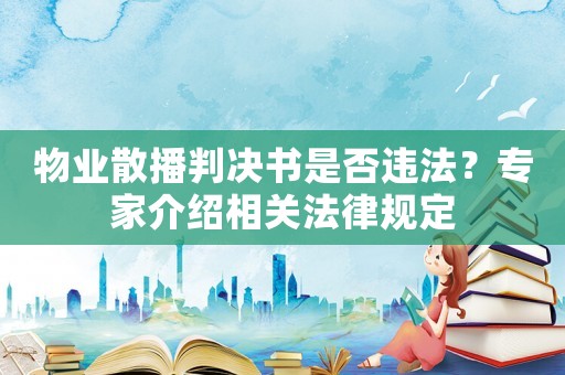 物業(yè)散播判決書(shū)是否違法？專家介紹相關(guān)法律規(guī)定