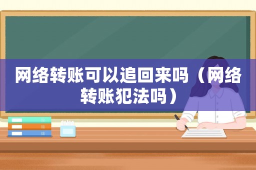 網(wǎng)絡(luò)轉(zhuǎn)賬可以追回來嗎（網(wǎng)絡(luò)轉(zhuǎn)賬犯法嗎）