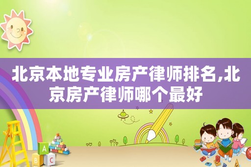北京本地專業(yè)房產(chǎn)律師排名,北京房產(chǎn)律師哪個最好