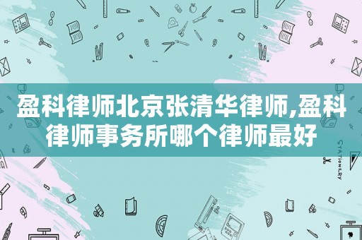 盈科律師北京張清華律師,盈科律師事務(wù)所哪個律師最好