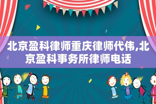 北京盈科律師重慶律師代偉,北京盈科事務(wù)所律師電話