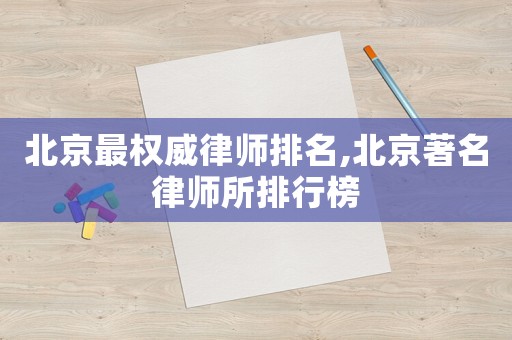 北京最權(quán)威律師排名,北京著名律師所排行榜