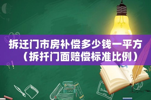 拆遷門市房補(bǔ)償多少錢一平方（拆扦門面賠償標(biāo)準(zhǔn)比例）