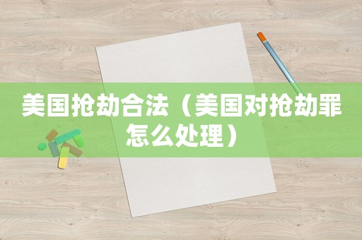 美國搶劫合法（美國對(duì)搶劫罪怎么處理）