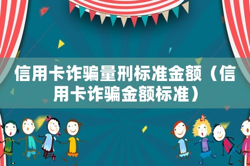 信用卡詐騙量刑標(biāo)準(zhǔn)金額（信用卡詐騙金額標(biāo)準(zhǔn)）