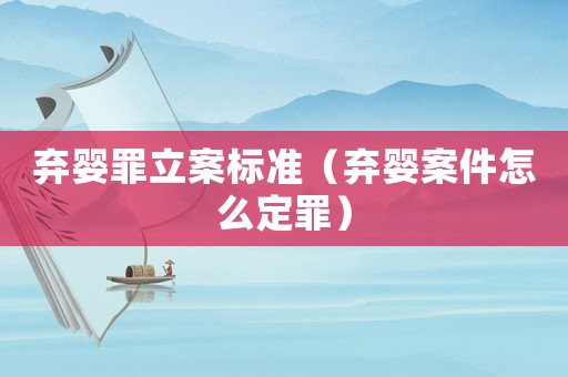 棄嬰罪立案標(biāo)準(zhǔn)（棄嬰案件怎么定罪）