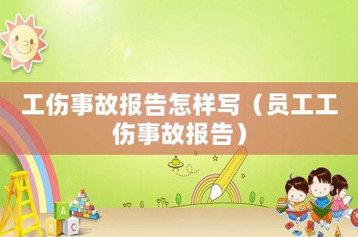 工傷事故報告怎樣寫（員工工傷事故報告）