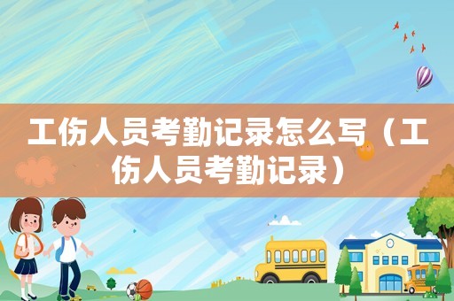 工傷人員考勤記錄怎么寫(xiě)（工傷人員考勤記錄）