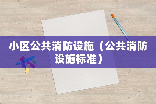 小區(qū)公共消防設(shè)施（公共消防設(shè)施標(biāo)準(zhǔn)）