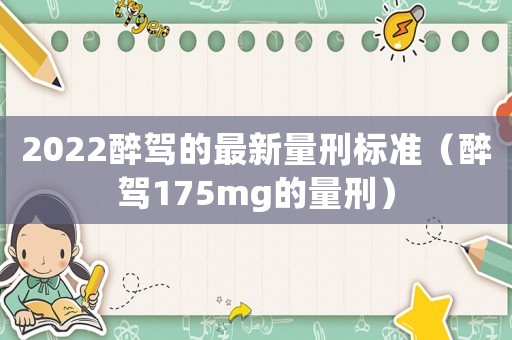 2022醉駕的最新量刑標(biāo)準(zhǔn)（醉駕175mg的量刑）