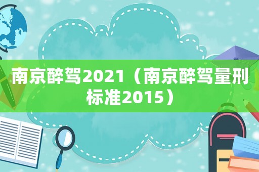 南京醉駕2021（南京醉駕量刑標(biāo)準(zhǔn)2015）