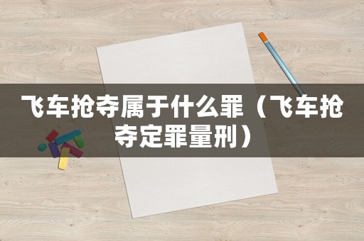 飛車搶奪屬于什么罪（飛車搶奪定罪量刑）