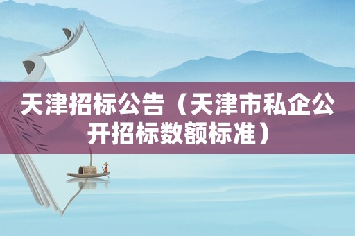 天津招標(biāo)公告（天津市私企公開招標(biāo)數(shù)額標(biāo)準(zhǔn)）