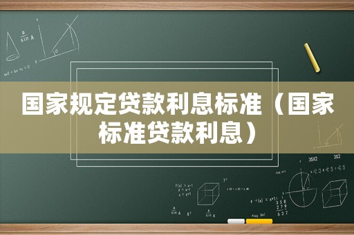 國家規(guī)定貸款利息標(biāo)準(zhǔn)（國家標(biāo)準(zhǔn)貸款利息）