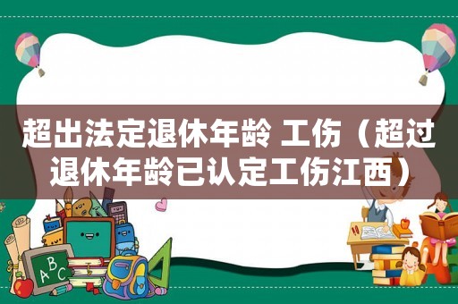 超出法定退休年齡 工傷（超過退休年齡已認定工傷江西）