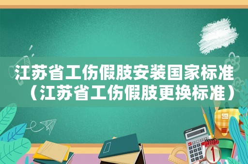 江蘇省工傷假肢安裝國家標(biāo)準(zhǔn)（江蘇省工傷假肢更換標(biāo)準(zhǔn)）