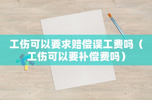 工傷可以要求賠償誤工費(fèi)嗎（工傷可以要補(bǔ)償費(fèi)嗎）