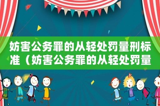 妨害公務(wù)罪的從輕處罰量刑標(biāo)準(zhǔn)（妨害公務(wù)罪的從輕處罰量刑）