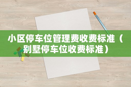 小區(qū)停車位管理費收費標準（別墅停車位收費標準）