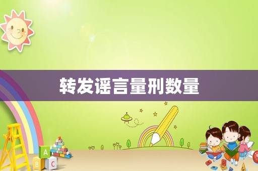 轉(zhuǎn)發(fā)謠言量刑數(shù)量