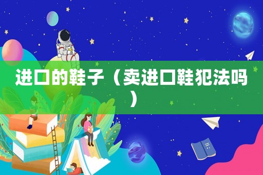 進口的鞋子（賣進口鞋犯法嗎）