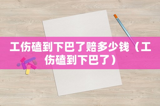 工傷磕到下巴了賠多少錢（工傷磕到下巴了）