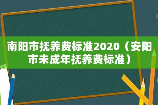 南陽市撫養(yǎng)費標準2020（安陽市未成年撫養(yǎng)費標準）