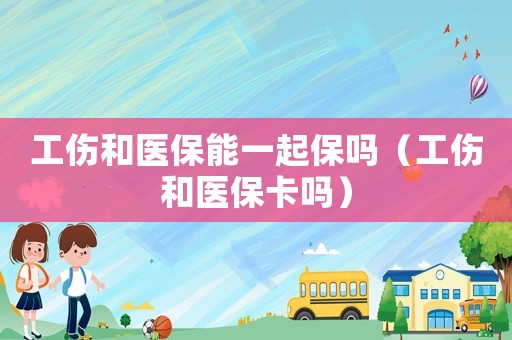工傷和醫(yī)保能一起保嗎（工傷和醫(yī)保卡嗎）
