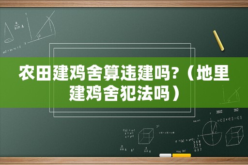 農(nóng)田建雞舍算違建嗎?（地里建雞舍犯法嗎）