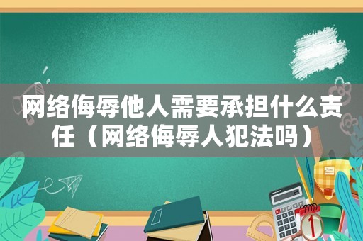 網(wǎng)絡侮辱他人需要承擔什么責任（網(wǎng)絡侮辱人犯法嗎）