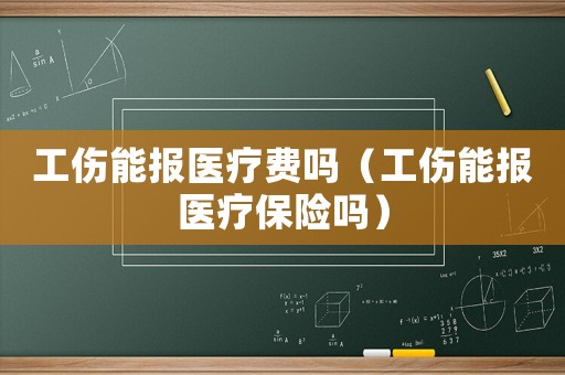 工傷能報醫(yī)療費嗎（工傷能報醫(yī)療保險嗎）