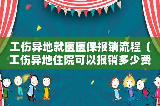 工傷異地就醫(yī)醫(yī)保報(bào)銷流程（工傷異地住院可以報(bào)銷多少費(fèi)用）