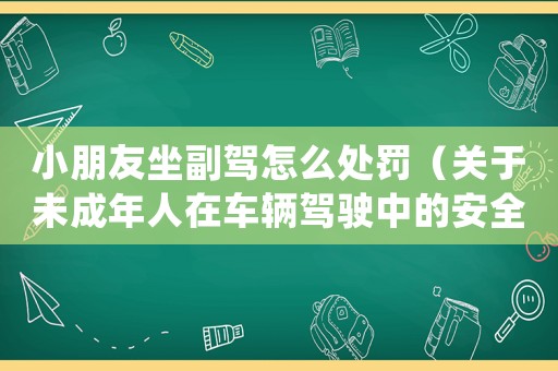 小朋友坐副駕怎么處罰（關(guān)于未成年人在車輛駕駛中的安全問題）