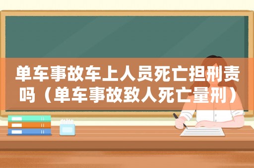 單車事故車上人員死亡擔(dān)刑責(zé)嗎（單車事故致人死亡量刑）