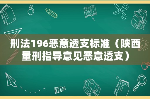 刑法196惡意透支標(biāo)準(zhǔn)（陜西量刑指導(dǎo)意見(jiàn)惡意透支）