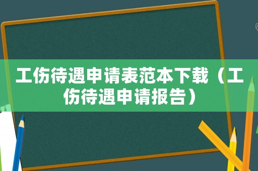 工傷待遇申請(qǐng)表范本下載（工傷待遇申請(qǐng)報(bào)告）